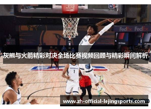 灰熊与火箭精彩对决全场比赛视频回顾与精彩瞬间解析