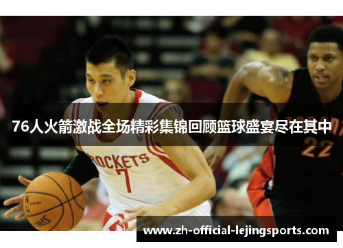 76人火箭激战全场精彩集锦回顾篮球盛宴尽在其中